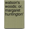 Watson's Woods; Or, Margaret Huntington' by Mrs. Edward As Walker