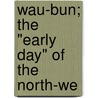 Wau-Bun; The "Early Day" Of The North-We door Mrs. John H. Kinzie