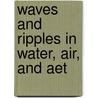 Waves And Ripples In Water, Air, And Aet door Sir John Ambrose Fleming