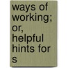 Ways Of Working; Or, Helpful Hints For S door Adolphus Frederick Schauffler