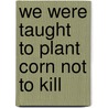 We Were Taught To Plant Corn Not To Kill door Tax'A. London