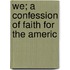 We; A Confession Of Faith For The Americ