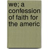 We; A Confession Of Faith For The Americ by Gerald Stanley Lee