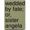 Wedded By Fate; Or, Sister Angela by Mrs Georgie Sheldon