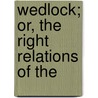 Wedlock; Or, The Right Relations Of The by Samuel Roberts Wells