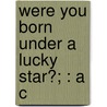 Were You Born Under A Lucky Star?; : A C by A. Alpheus
