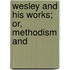 Wesley And His Works; Or, Methodism And