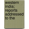 Western India; Reports Addressed To The by Alexander Mackay