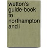 Wetton's Guide-Book To Northampton And I by Edward Pretty