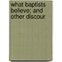 What Baptists Believe; And Other Discour