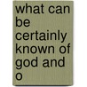 What Can Be Certainly Known Of God And O by John Moore Capes