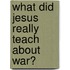 What Did Jesus Really Teach About War?