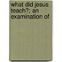 What Did Jesus Teach?; An Examination Of