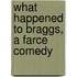 What Happened To Braggs, A Farce Comedy