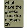 What Have The Greeks Done For Modern Civ by Sir John Pentland Mahaffy