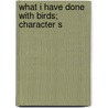 What I Have Done With Birds; Character S by Gene Stratton Porter
