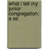 What I Tell My Junior Congregation; A Se door Robinson Potter Dunn Bennett