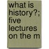 What Is History?; Five Lectures On The M