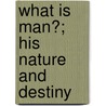 What Is Man?; His Nature And Destiny door Onbekend