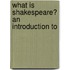 What Is Shakespeare? An Introduction To