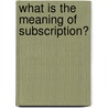 What Is The Meaning Of Subscription? door Charles Nourse Wodehouse