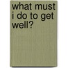 What Must I Do To Get Well? door Elma Fraser Stuart