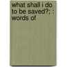 What Shall I Do To Be Saved?; : Words Of door Byrum