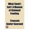 What Shall I Eat?; A Manual Of Rational door Franois Xavier Gouraud