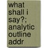 What Shall I Say?; Analytic Outline Addr