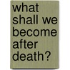 What Shall We Become After Death? door The�Ophile Moreux