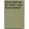 What Shall We Do Now?; Over Five Hundred by Dorothy Canfield Fisher