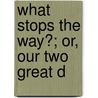 What Stops The Way?; Or, Our Two Great D door William Ellis