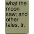 What The Moon Saw; And Other Tales, Tr.