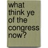What Think Ye Of The Congress Now?