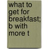What To Get For Breakfast; B With More T by M. Tarbox Colbrath