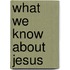 What We Know About Jesus