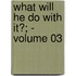 What Will He Do With It?; - Volume 03