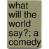 What Will The World Say?; A Comedy