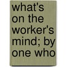 What's On The Worker's Mind; By One Who door Whiting Williams