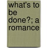 What's To Be Done?; A Romance door Nikolay Gavrilovich Chernyshevsky