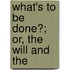 What's To Be Done?; Or, The Will And The
