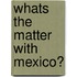 Whats The Matter With Mexico?