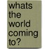 Whats The World Coming To?
