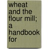 Wheat And The Flour Mill; A Handbook For door Edward Bradfield