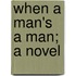 When A Man's A Man; A Novel