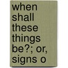 When Shall These Things Be?; Or, Signs O by John Cumming