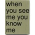 When You See Me You Know Me