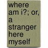 Where Am I?; Or, A Stranger Here Myself door Denis George Mackail