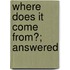 Where Does It Come From?; Answered