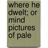 Where He Dwelt; Or Mind Pictures Of Pale door Alfred Taylor Schofield